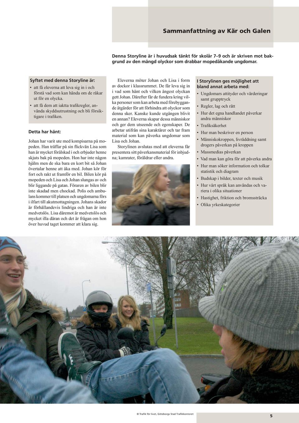att få dem att iaktta trafikregler, an - vända skyddsutrustning och bli försiktigare i trafiken. Detta har hänt: Johan har varit ute med kompisarna på mopeden.