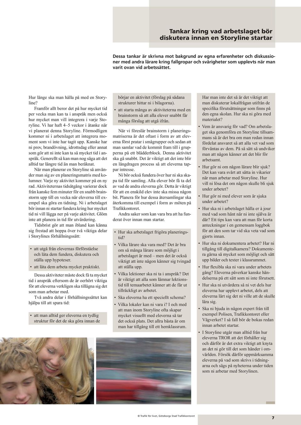 Framför allt beror det på hur mycket tid per vecka man kan ta i anspråk men också hur mycket man vill integrera i varje Storyline. Vi har haft 4 5 veckor i åtanke när vi planerat denna Storyline.