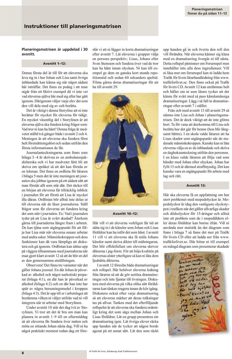 Det finns en poäng i att man utgår från ett fiktivt exempel då vi inte vet vad eleverna själva bär med sig eller har gått igenom.
