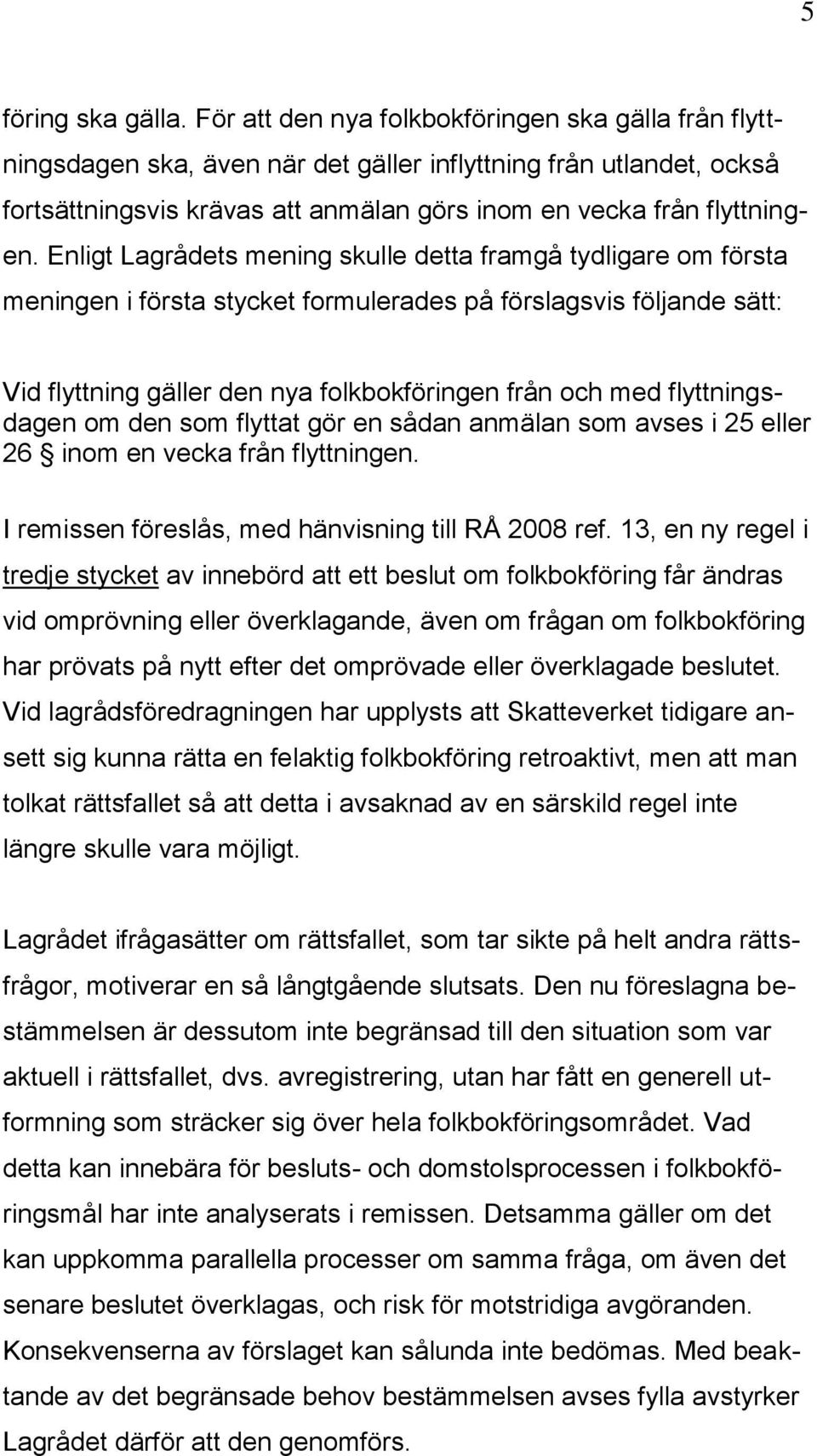 Enligt Lagrådets mening skulle detta framgå tydligare om första meningen i första stycket formulerades på förslagsvis följande sätt: Vid flyttning gäller den nya folkbokföringen från och med