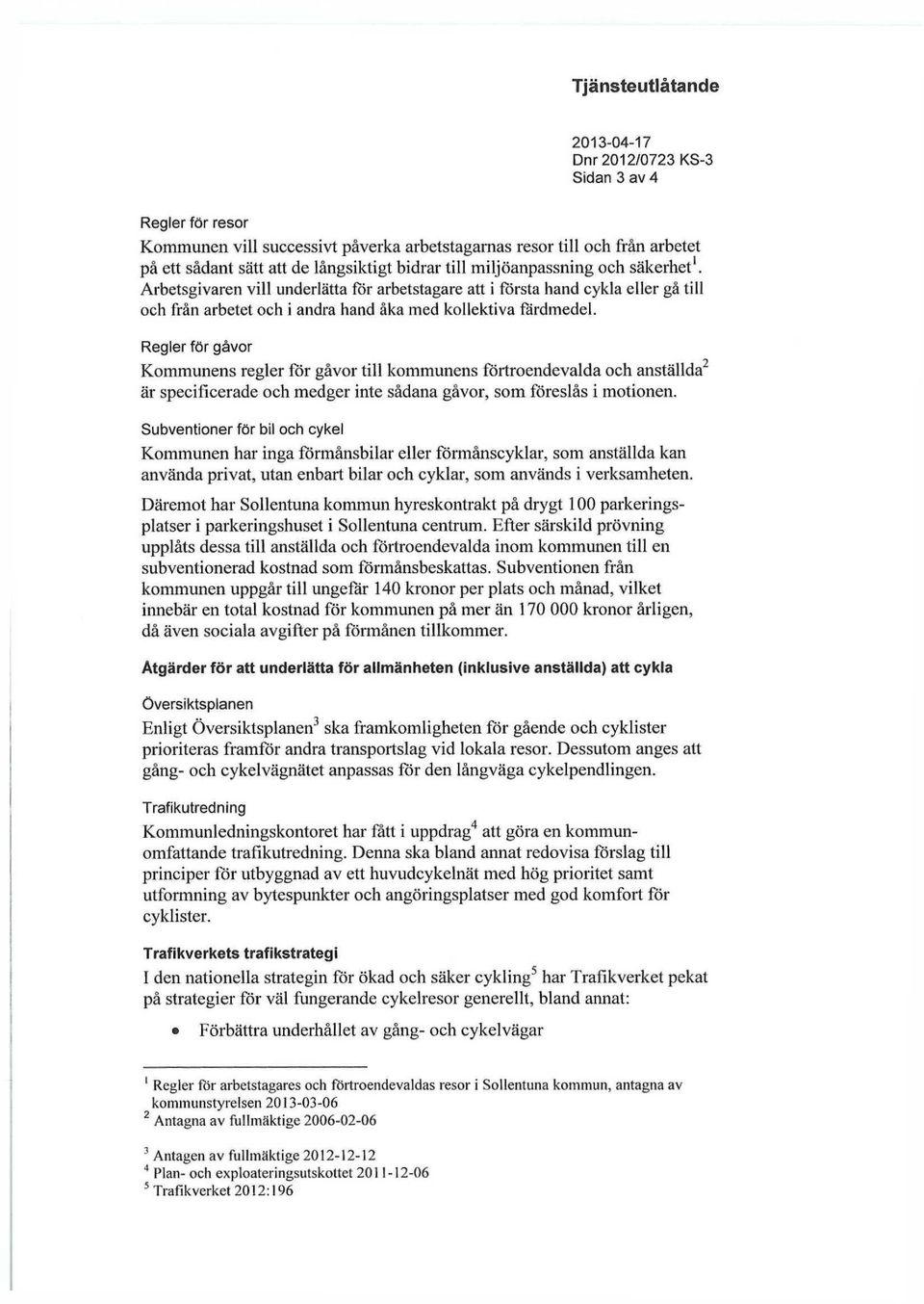 Regler för gåvor i i 2 Kommunens regler för gåvor till kommunens förtroendevalda och anställda är specificerade och medger inte sådana gåvor, som föreslås i motionen.