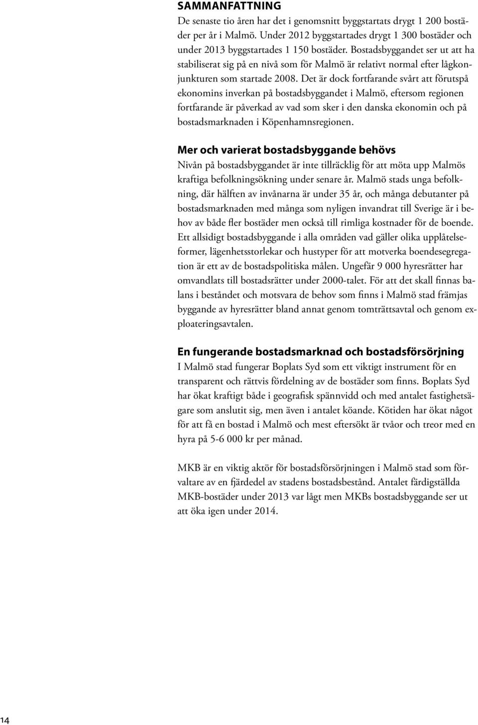 Det är dock fortfarande svårt att förutspå ekonomins inverkan på bostadsbyggandet i Malmö, eftersom regionen fortfarande är påverkad av vad som sker i den danska ekonomin och på bostadsmarknaden i