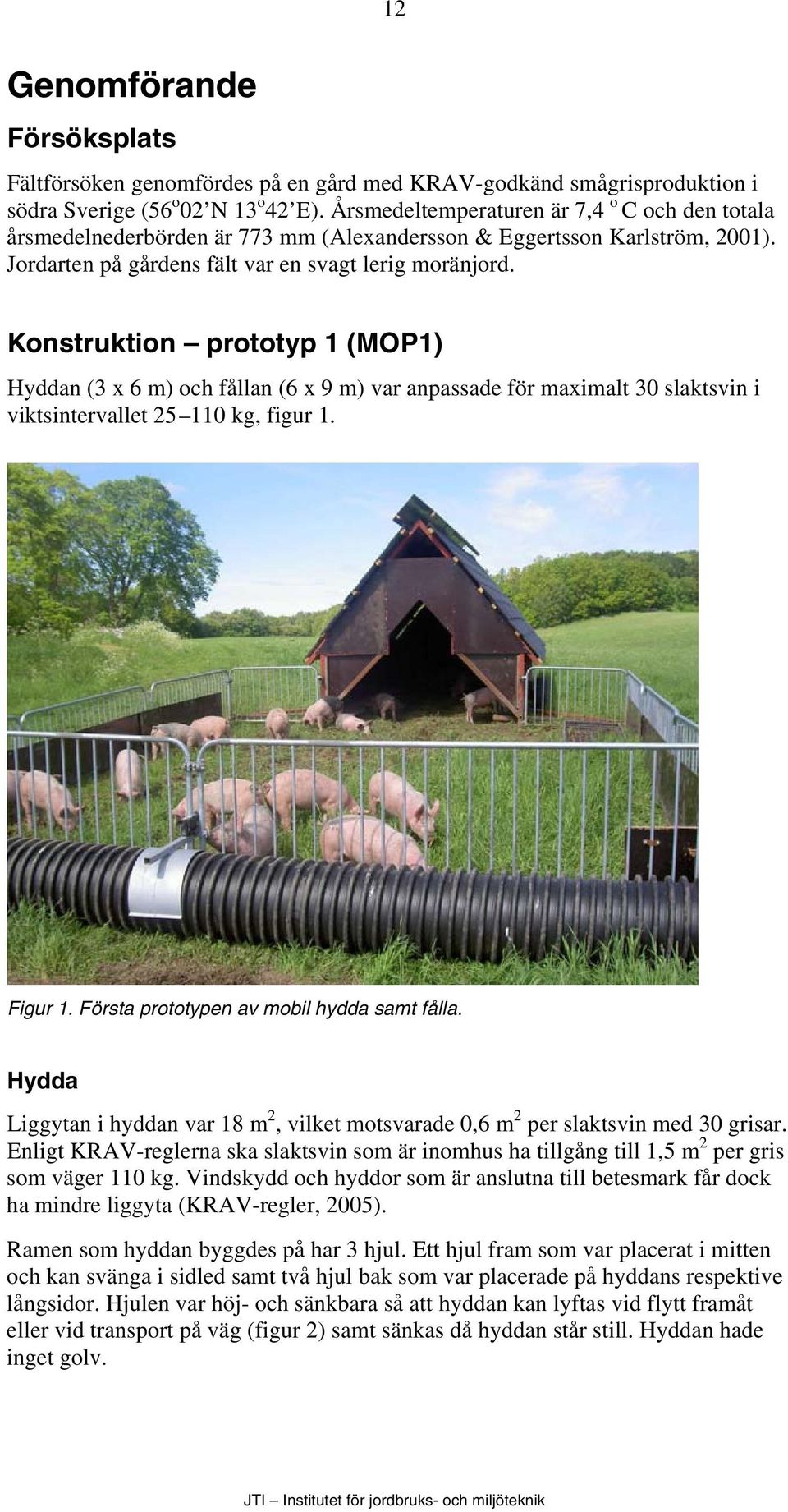 Konstruktion prototyp 1 (MOP1) Hyddan (3 x 6 m) och fållan (6 x 9 m) var anpassade för maximalt 30 slaktsvin i viktsintervallet 25 110 kg, figur 1. Figur 1.
