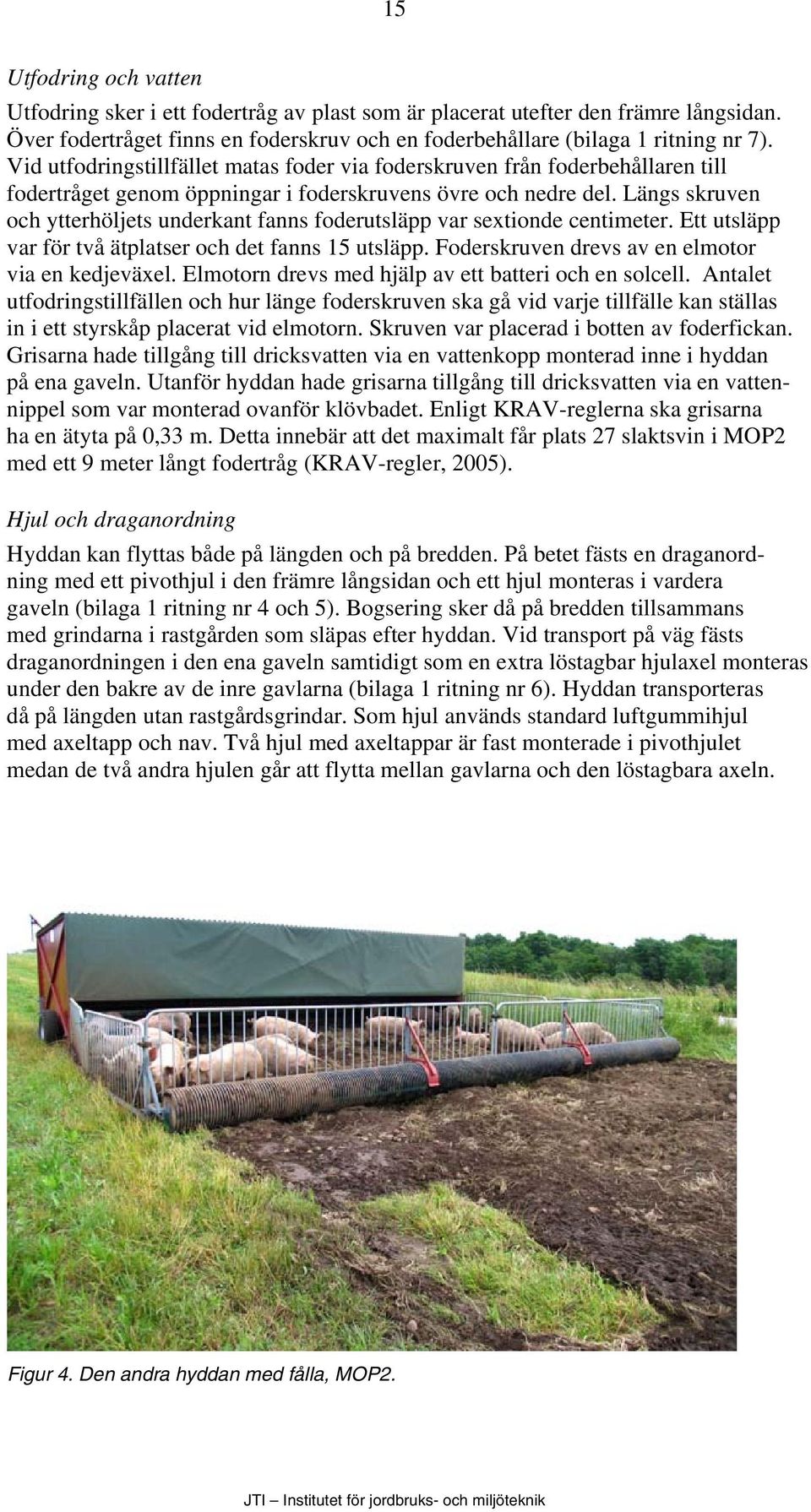 Längs skruven och ytterhöljets underkant fanns foderutsläpp var sextionde centimeter. Ett utsläpp var för två ätplatser och det fanns 15 utsläpp. Foderskruven drevs av en elmotor via en kedjeväxel.