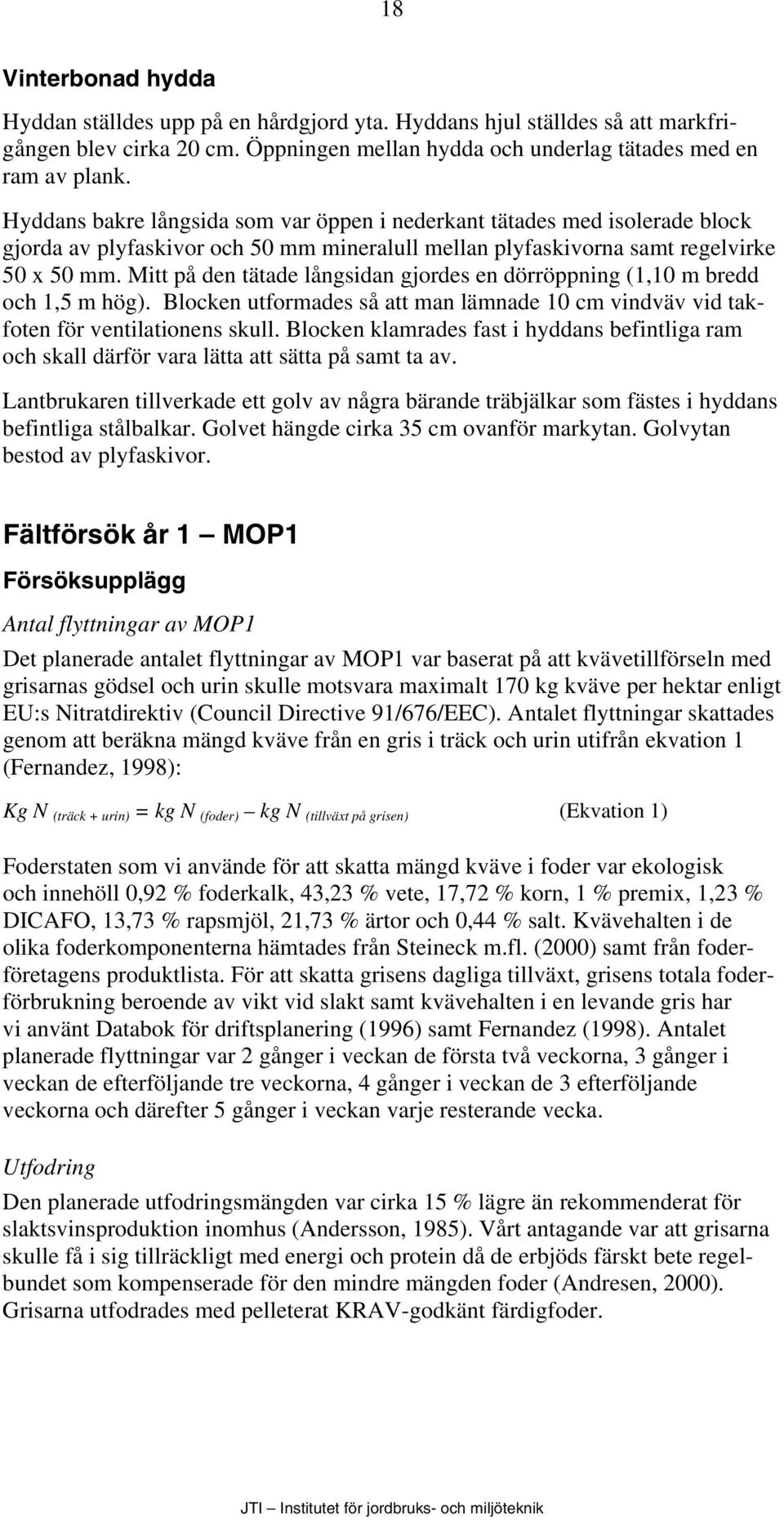 Mitt på den tätade långsidan gjordes en dörröppning (1,10 m bredd och 1,5 m hög). Blocken utformades så att man lämnade 10 cm vindväv vid takfoten för ventilationens skull.