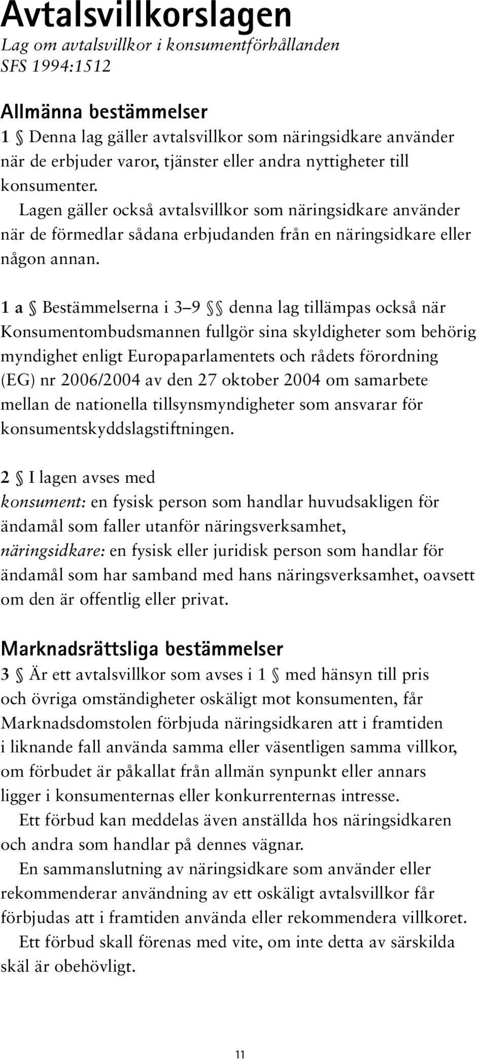 1 a Bestämmelserna i 3 9 denna lag tillämpas också när Konsumentombudsmannen fullgör sina skyldigheter som behörig myndighet enligt Europaparlamentets och rådets förordning (EG) nr 2006/2004 av den