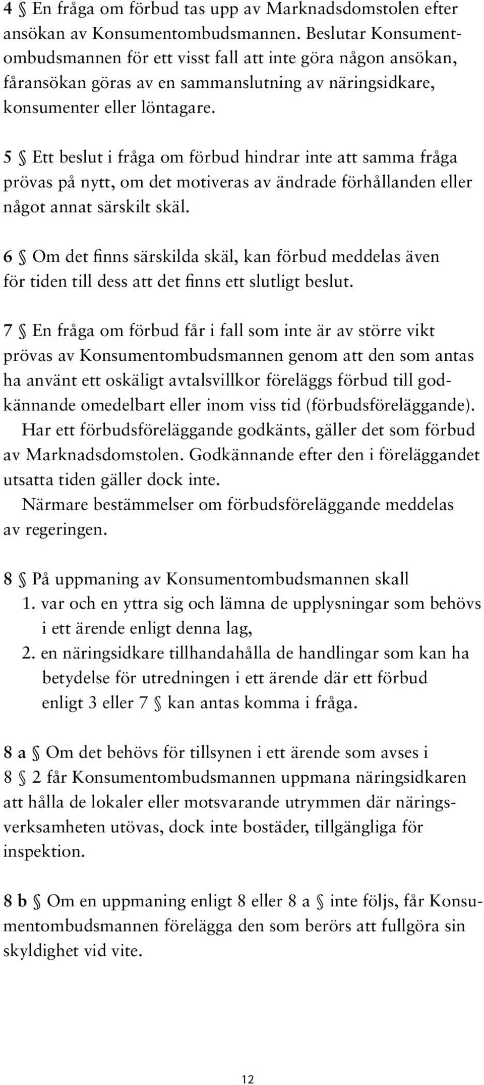 5 Ett beslut i fråga om förbud hindrar inte att samma fråga prövas på nytt, om det motiveras av ändrade förhållanden eller något annat särskilt skäl.