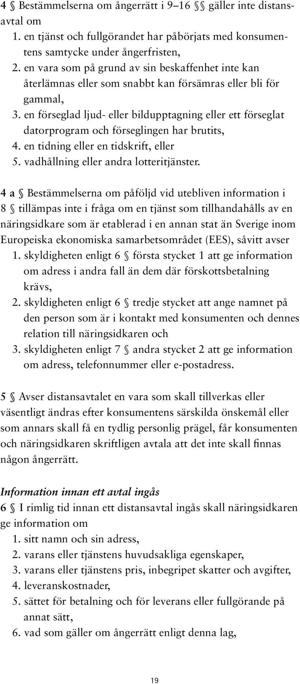 en förseglad ljud- eller bildupptagning eller ett förseglat datorprogram och förseglingen har brutits, 4. en tidning eller en tidskrift, eller 5. vadhållning eller andra lotteritjänster.