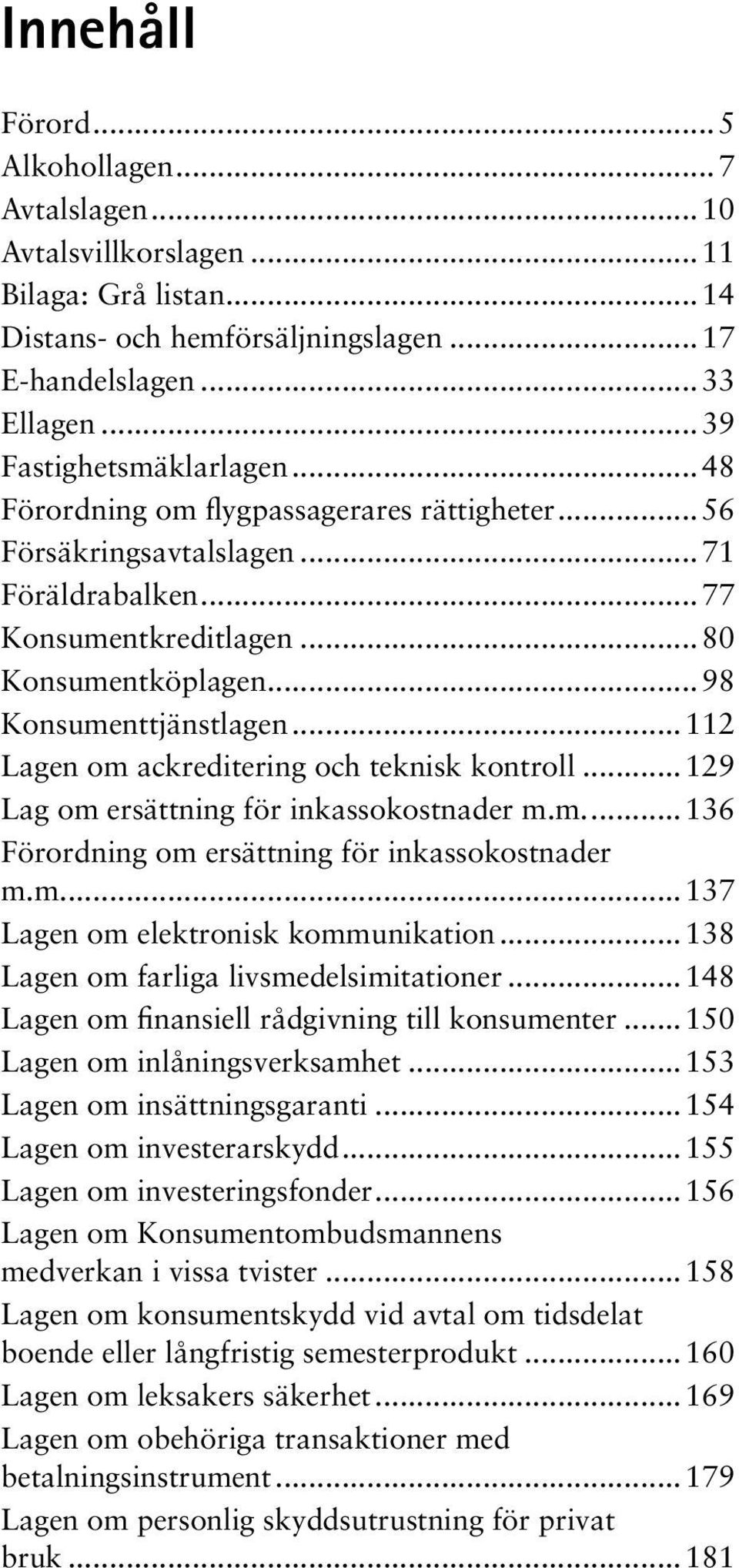 ..112 Lagen om ackreditering och teknisk kontroll...129 Lag om ersättning för inkassokostnader m.m...136 Förordning om ersättning för inkassokostnader m.m...137 Lagen om elektronisk kommunikation.