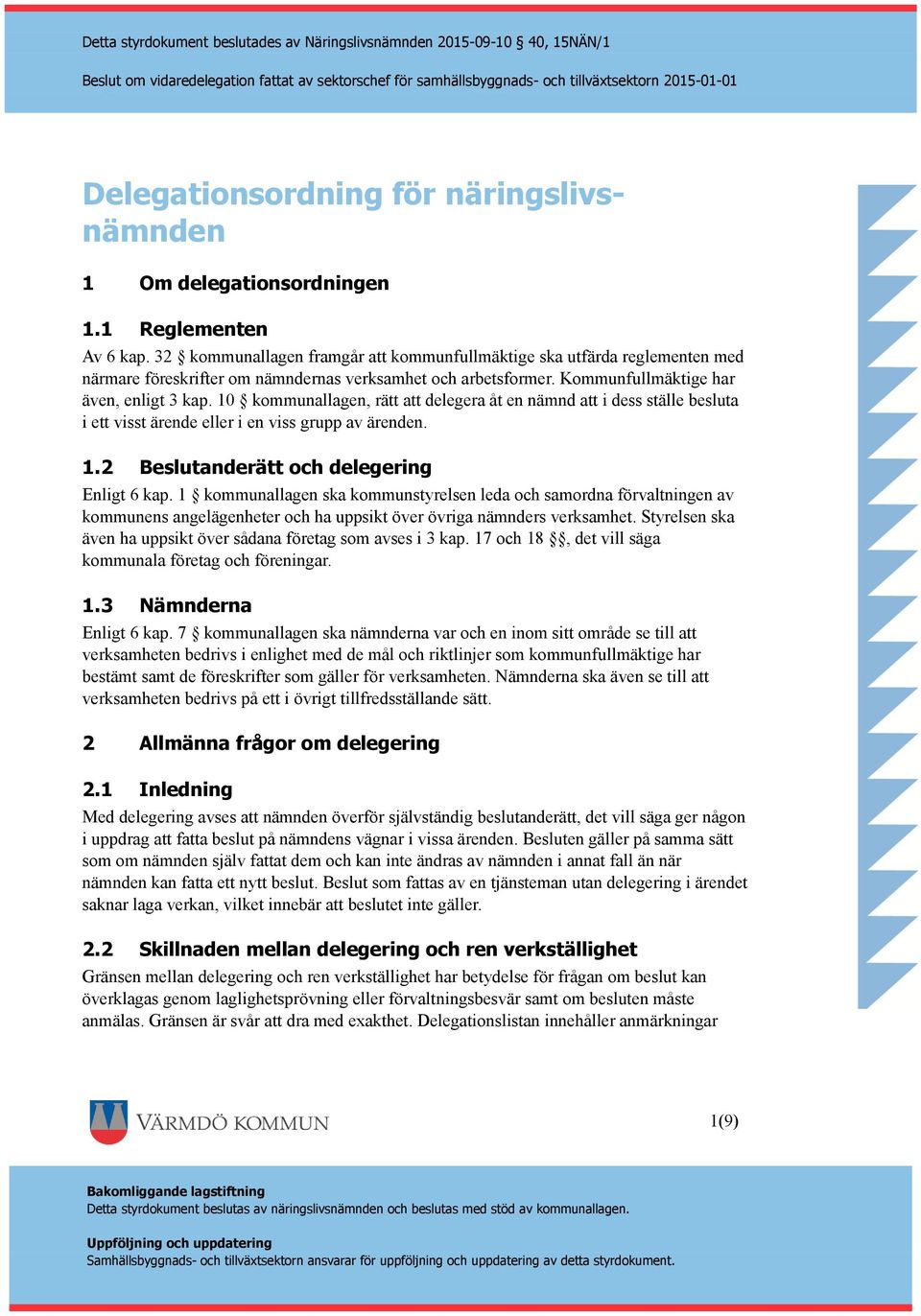 10 kommunallagen, rätt att delegera åt en nämnd att i dess ställe besluta i ett visst ärende eller i en viss grupp av ärenden. 1.2 utanderätt och delegering Enligt 6 kap.