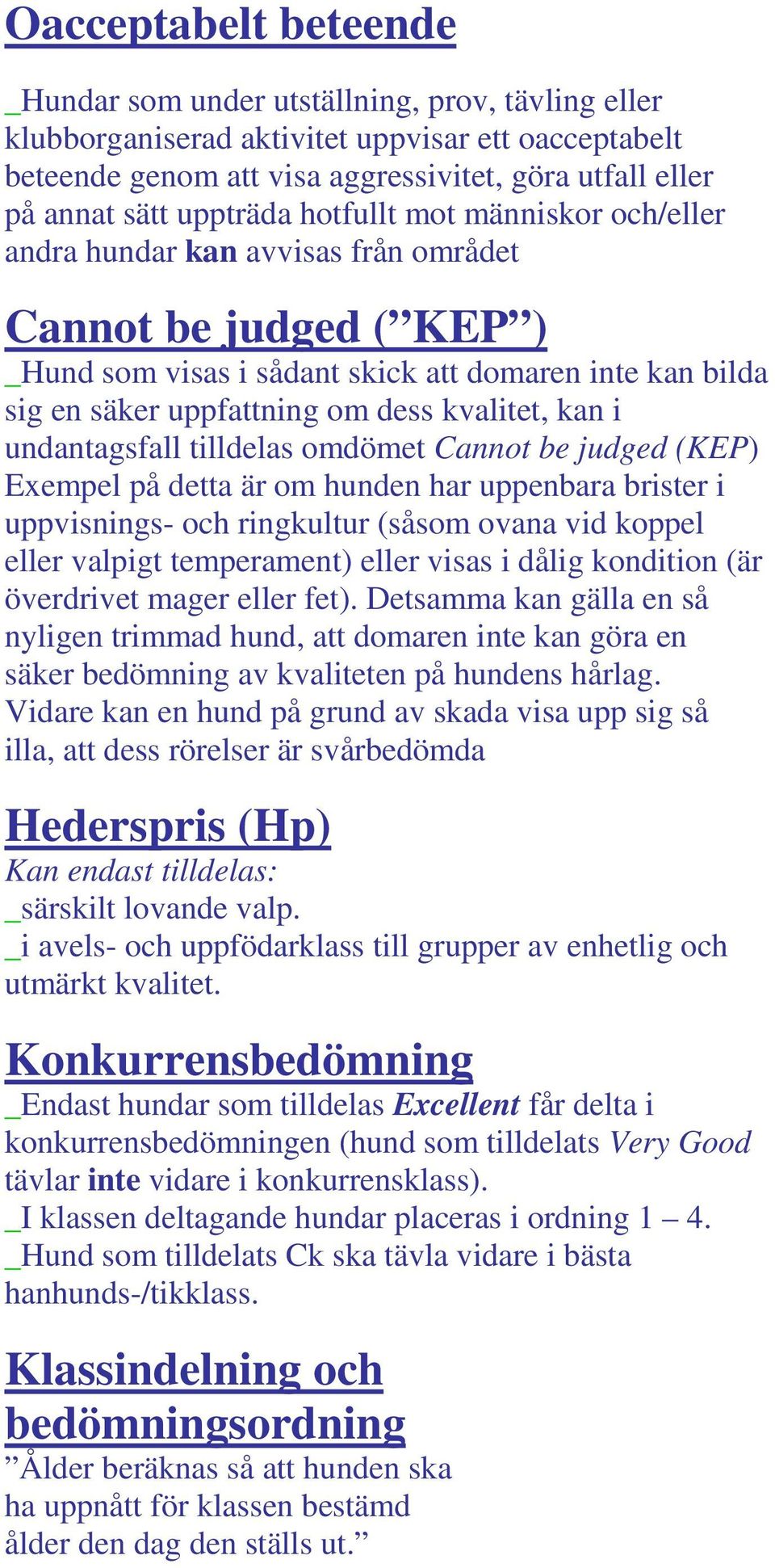 kvalitet, kan i undantagsfall tilldelas omdömet Cannot be judged (KEP) Exempel på detta är om hunden har uppenbara brister i uppvisnings- och ringkultur (såsom ovana vid koppel eller valpigt