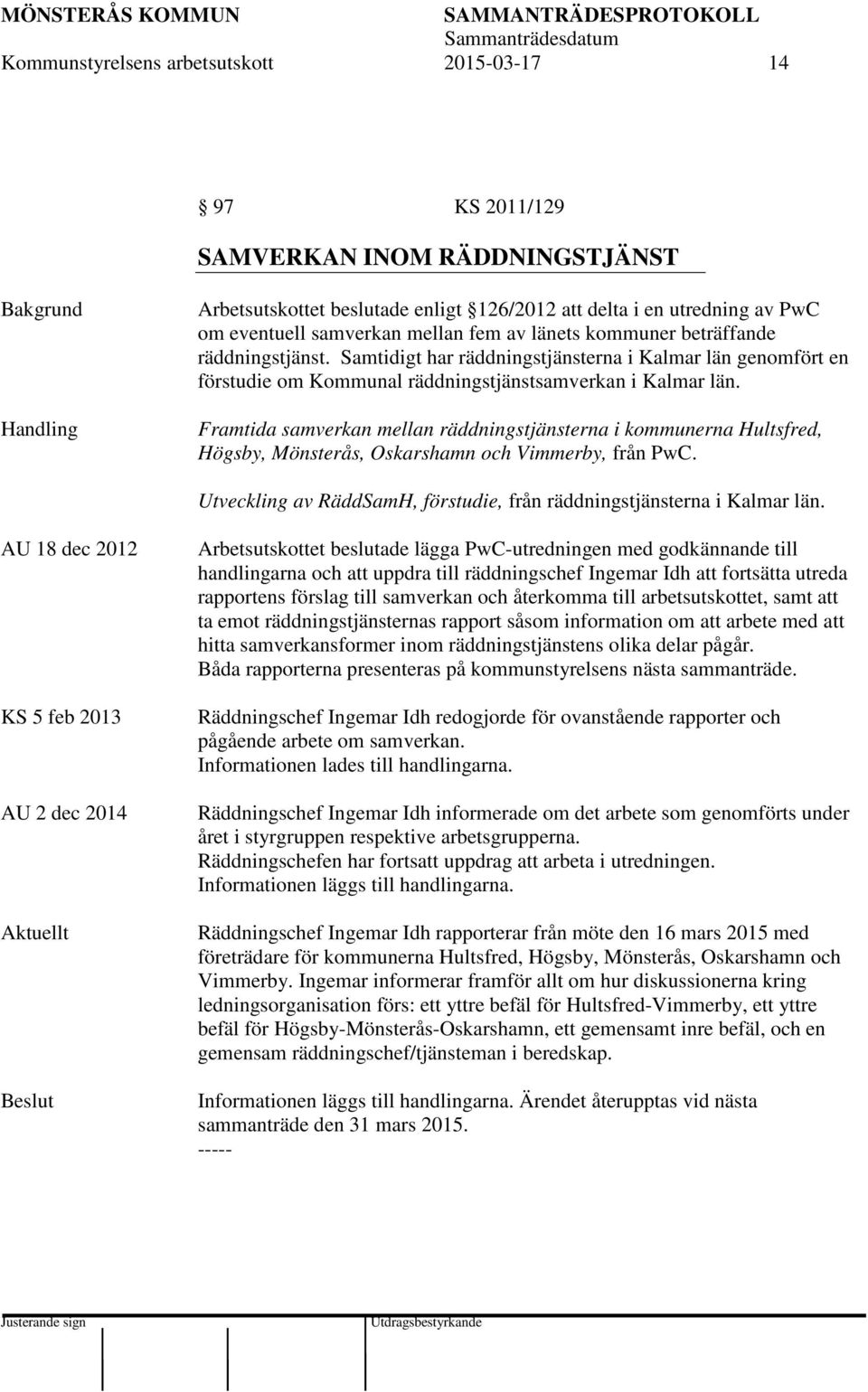 Framtida samverkan mellan räddningstjänsterna i kommunerna Hultsfred, Högsby, Mönsterås, Oskarshamn och Vimmerby, från PwC. Utveckling av RäddSamH, förstudie, från räddningstjänsterna i Kalmar län.