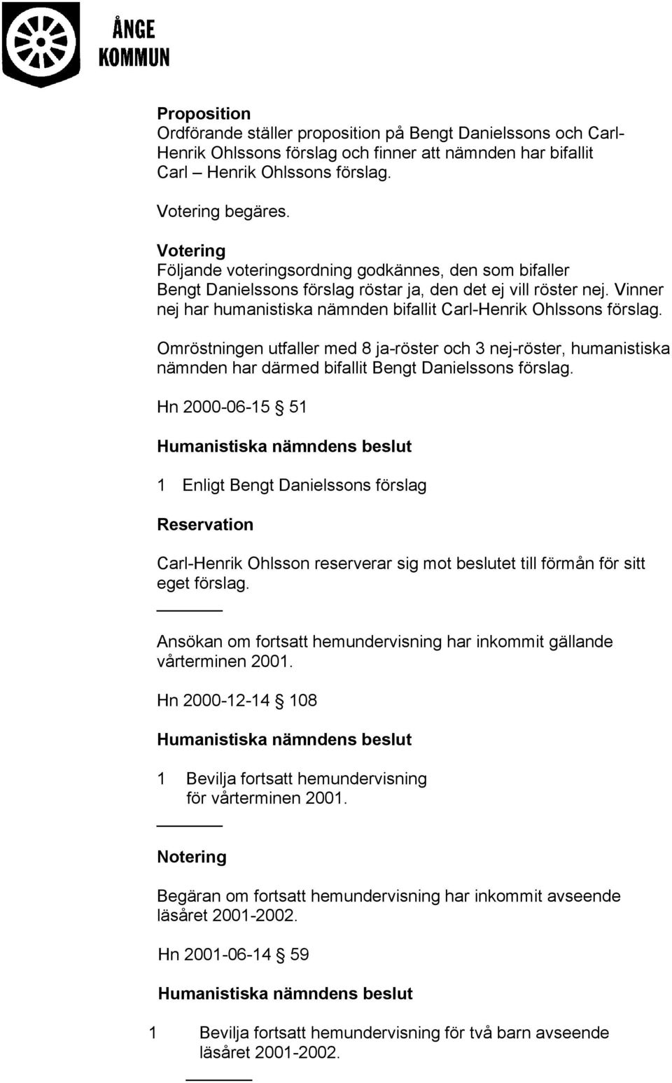 Omröstningen utfaller med 8 ja-röster och 3 nej-röster, humanistiska har därmed bifallit Bengt Danielssons förslag.