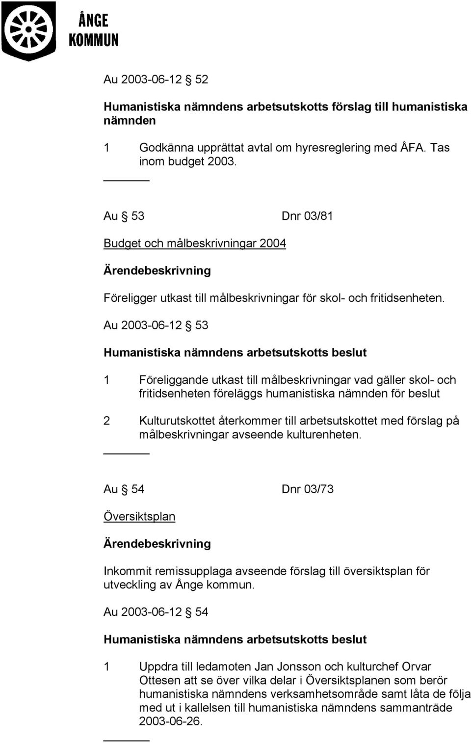 Au 2003-06-12 53 Humanistiska s arbetsutskotts beslut 1 Föreliggande utkast till målbeskrivningar vad gäller skol- och fritidsenheten föreläggs humanistiska för beslut 2 Kulturutskottet återkommer