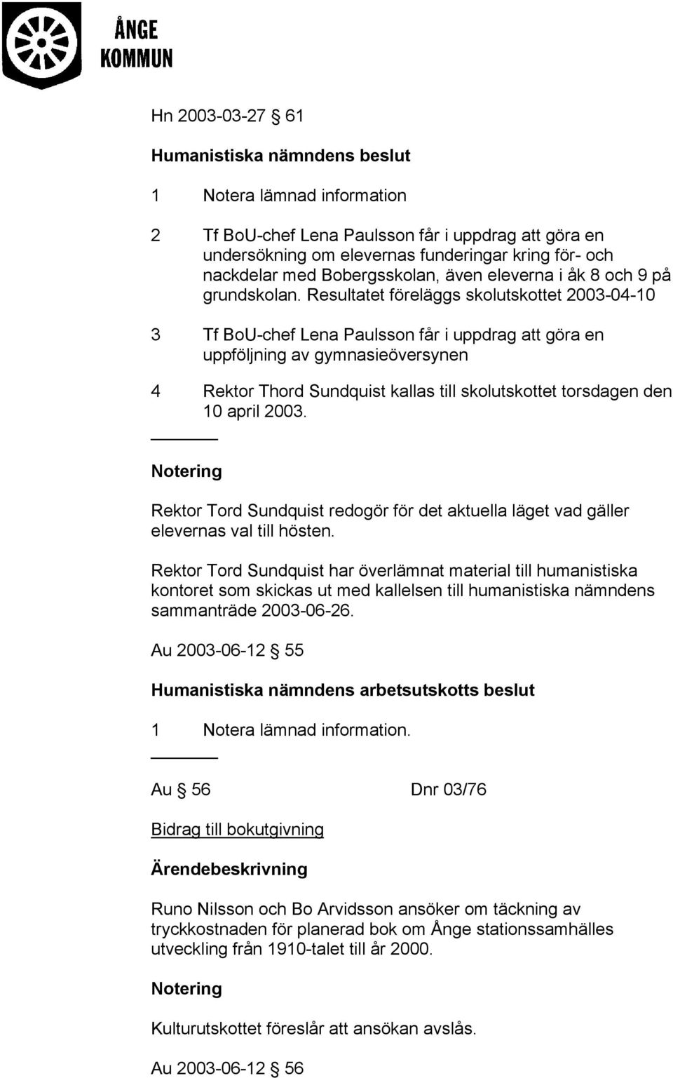 Resultatet föreläggs skolutskottet 2003-04-10 3 Tf BoU-chef Lena Paulsson får i uppdrag att göra en uppföljning av gymnasieöversynen 4 Rektor Thord Sundquist kallas till skolutskottet torsdagen den