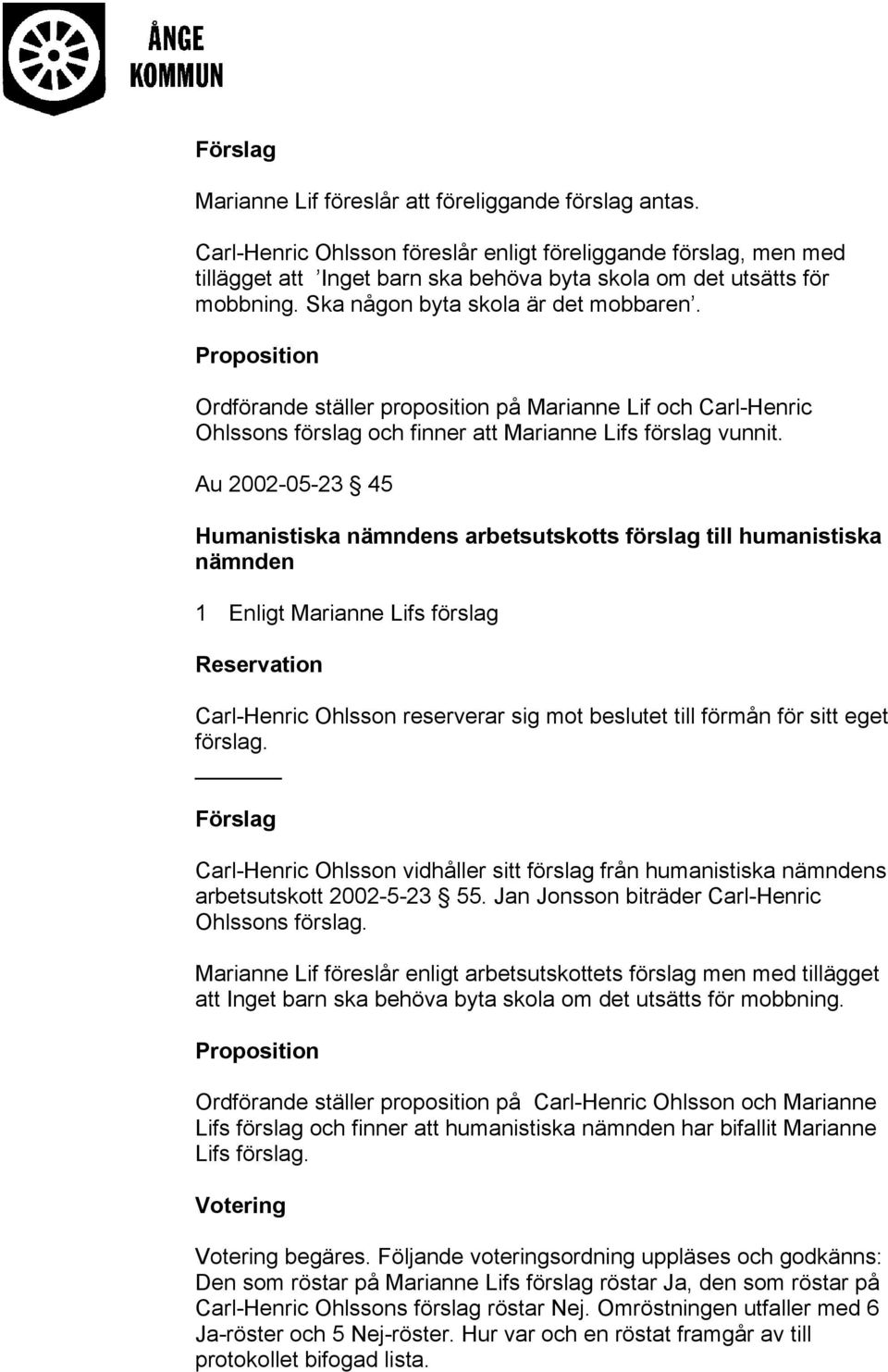 Proposition Ordförande ställer proposition på Marianne Lif och Carl-Henric Ohlssons förslag och finner att Marianne Lifs förslag vunnit.