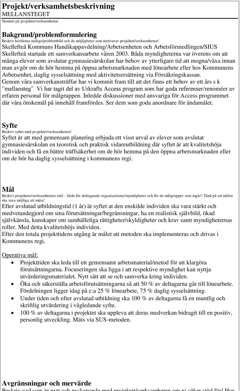 Båda myndigheterna var överens om att många elever som avslutar gymnasiesärskolan har behov av ytterligare tid att mogna/växa innan man avgör om de hör hemma på öppna arbetsmarknaden med lönearbete