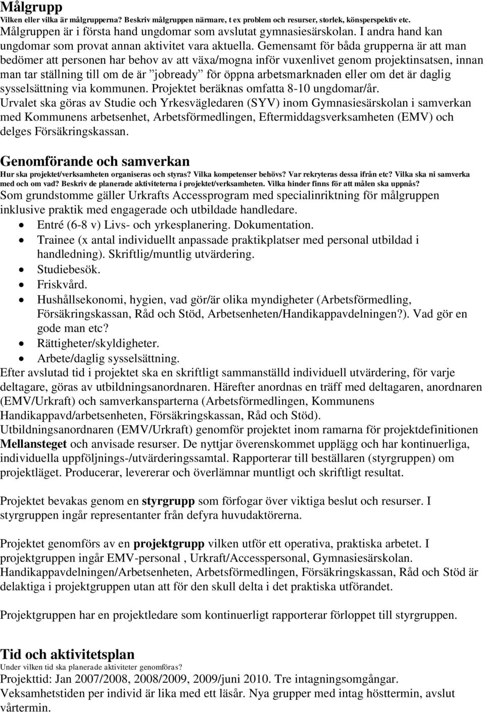 Gemensamt för båda grupperna är att man bedömer att personen har behov av att växa/mogna inför vuxenlivet genom projektinsatsen, innan man tar ställning till om de är jobready för öppna