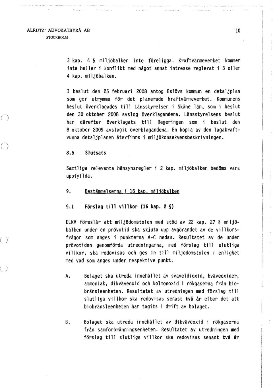 Länsstyrelsens beslut har därefter överklagats till Regeringen som i beslut den 8 oktober 2009 avslagit överklagandena.