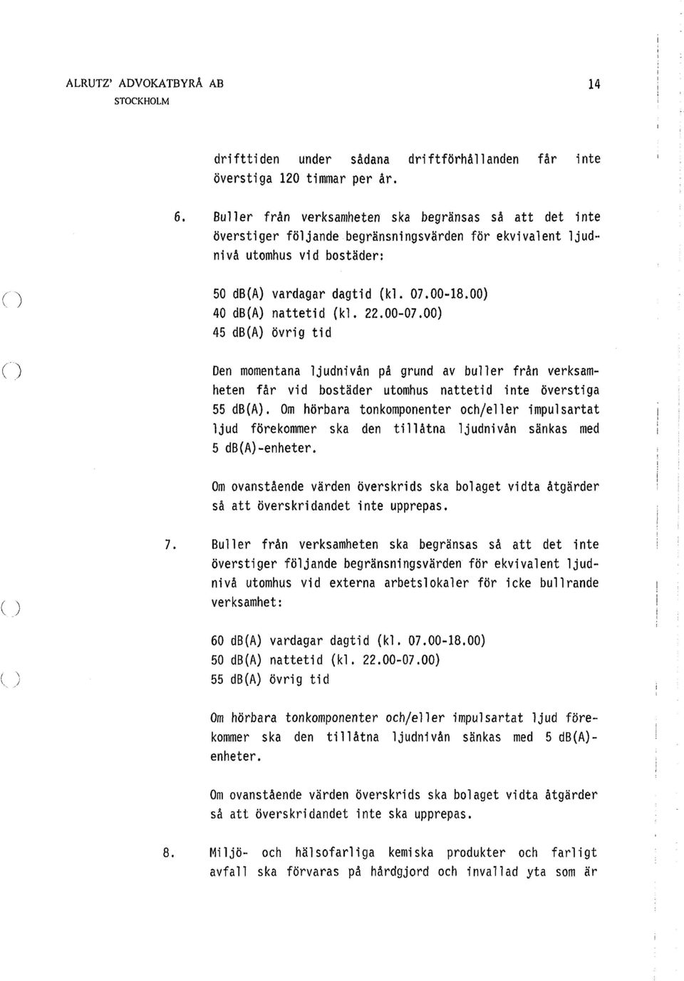 00) 40 db(a) nattetid (kl. 22.00-07.00) 45 db(a) övrig tid Den momentana ljudnivån på grund av buller från verksamheten får vid bostäder utomhus nattetid inte överstiga 55 db(a).