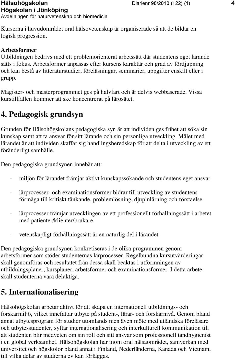 Arbetsformer anpassas efter kursens karaktär och grad av fördjupning och kan bestå av litteraturstudier, föreläsningar, seminarier, uppgifter enskilt eller i grupp.