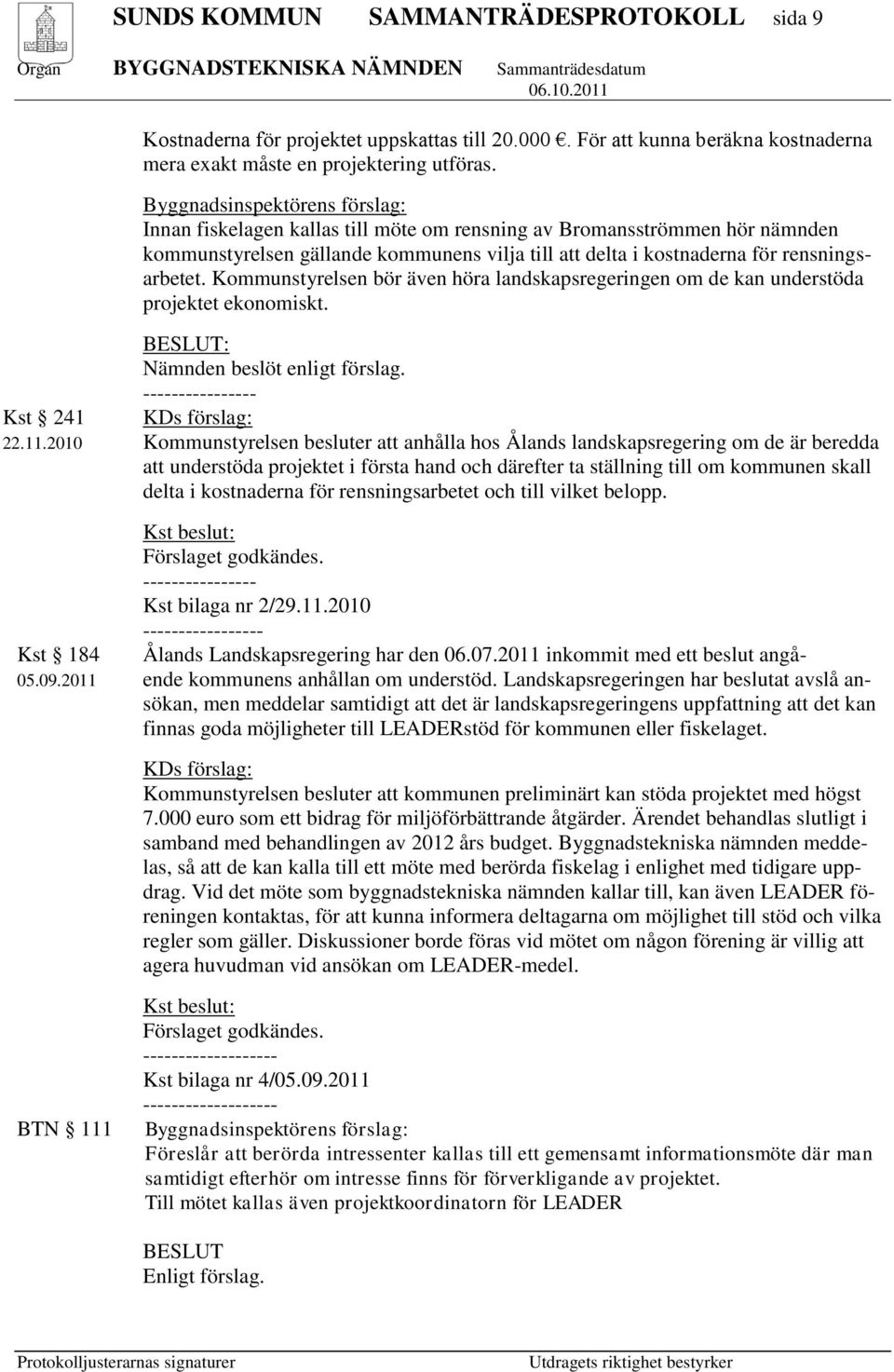 Kommunstyrelsen bör även höra landskapsregeringen om de kan understöda projektet ekonomiskt. BESLUT: Nämnden beslöt enligt förslag. ---------------- Kst 241 KDs förslag: 22.11.