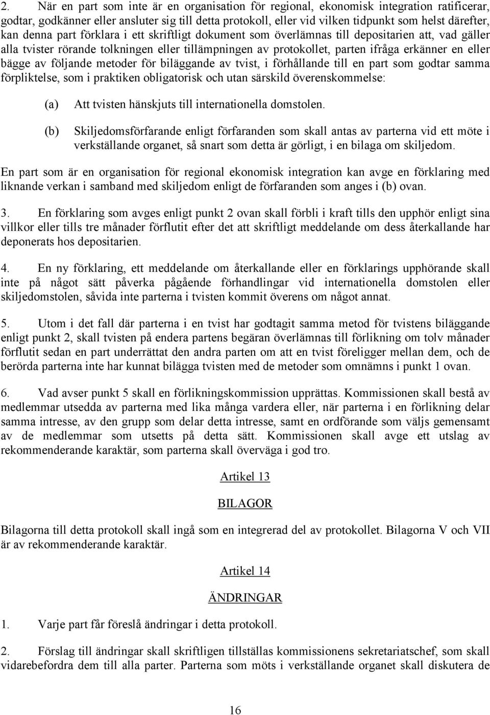 bägge av följande metoder för biläggande av tvist, i förhållande till en part som godtar samma förpliktelse, som i praktiken obligatorisk och utan särskild överenskommelse: (b) Att tvisten hänskjuts