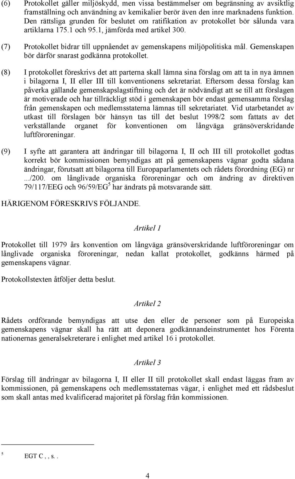 (7) Protokollet bidrar till uppnåendet av gemenskapens miljöpolitiska mål. Gemenskapen bör därför snarast godkänna protokollet.