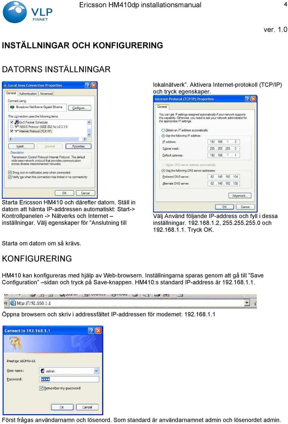 Välj egenskaper för Anslutning till Välj Använd följande IP-address och fyll i dessa inställningar. 192.168.1.2, 255.255.255.0 och 192.168.1.1. Tryck OK. Starta om datorn om så krävs.