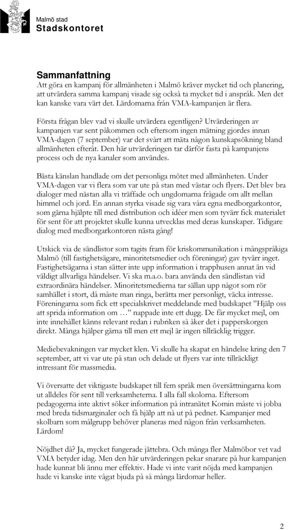 Utvärderingen av kampanjen var sent påkommen och eftersom ingen mätning gjordes innan VMA-dagen (7 september) var det svårt att mäta någon kunskapsökning bland allmänheten efteråt.