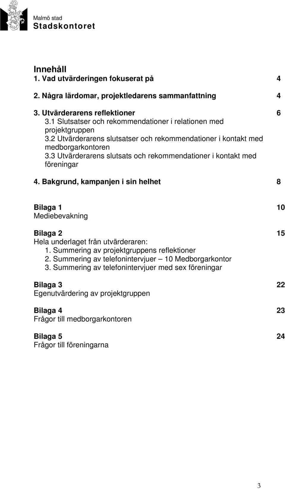 3 Utvärderarens slutsats och rekommendationer i kontakt med föreningar 4. Bakgrund, kampanjen i sin helhet 8 Bilaga 1 10 Mediebevakning Bilaga 2 15 Hela underlaget från utvärderaren: 1.