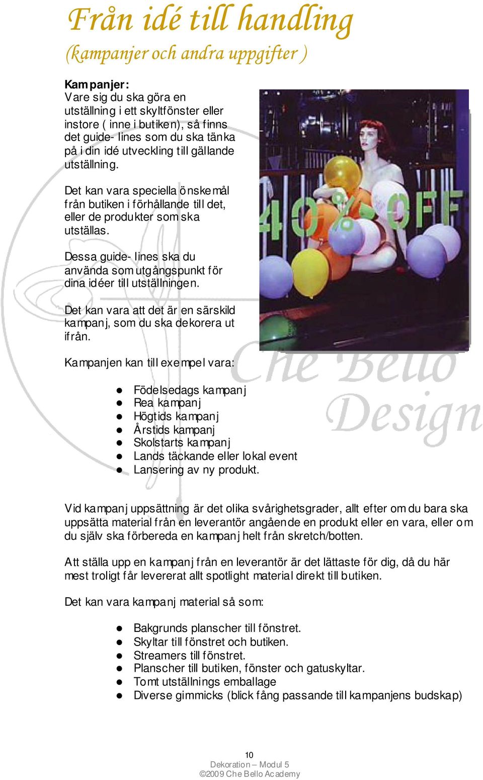Dessa guide- lines ska du använda som utgångspunkt för dina idéer till utställningen. Det kan vara att det är en särskild kampanj, som du ska dekorera ut ifrån.