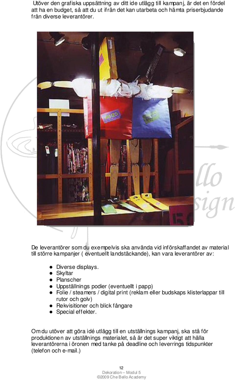 Skyltar Planscher Uppställnings podier (eventuellt i papp) Folie / steamers / digital print (reklam eller budskaps klisterlappar till rutor och golv) Rekvisitioner och blick fångare Special effekter.