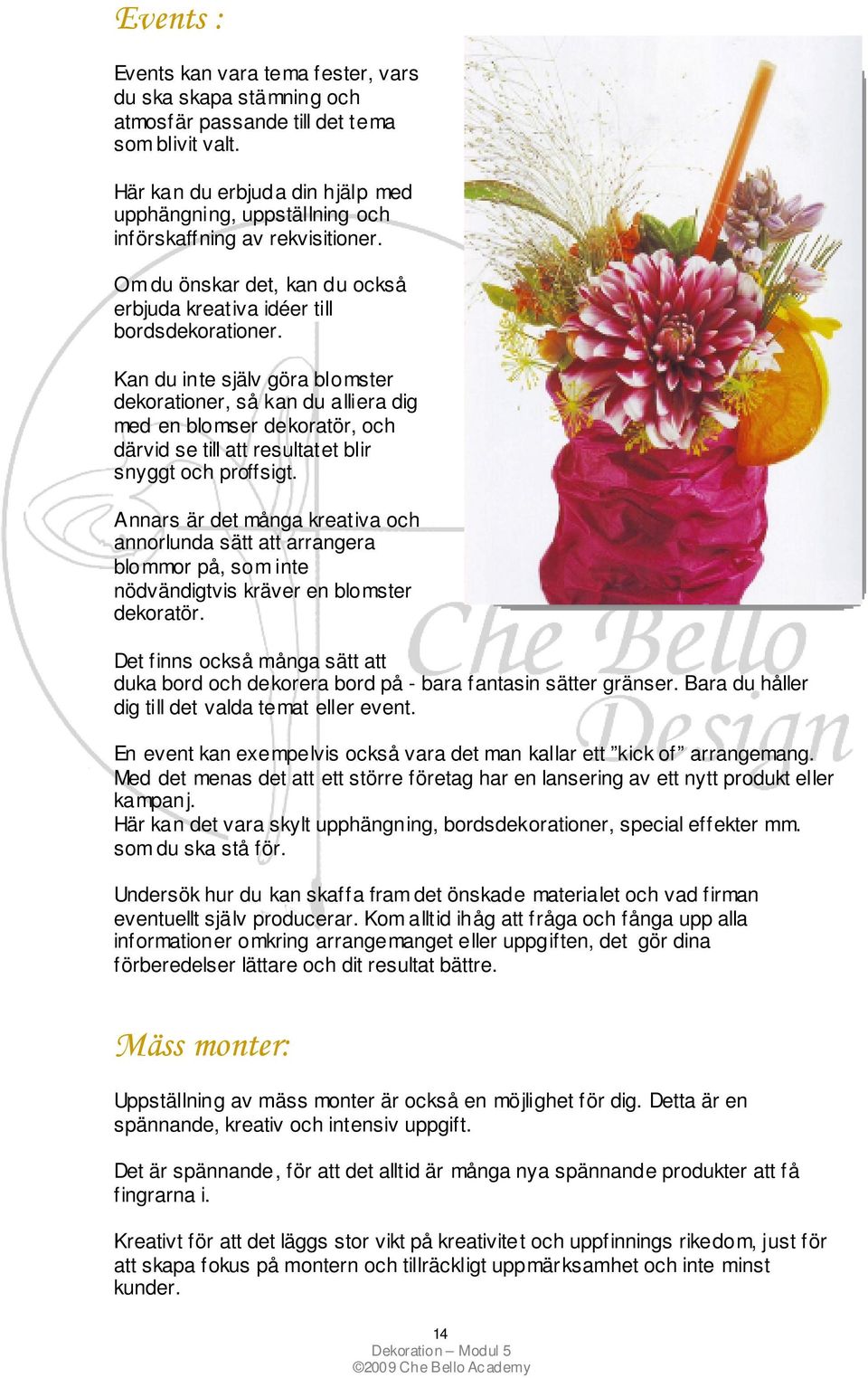 Kan du inte själv göra blomster dekorationer, så kan du alliera dig med en blomser dekoratör, och därvid se till att resultatet blir snyggt och proffsigt.