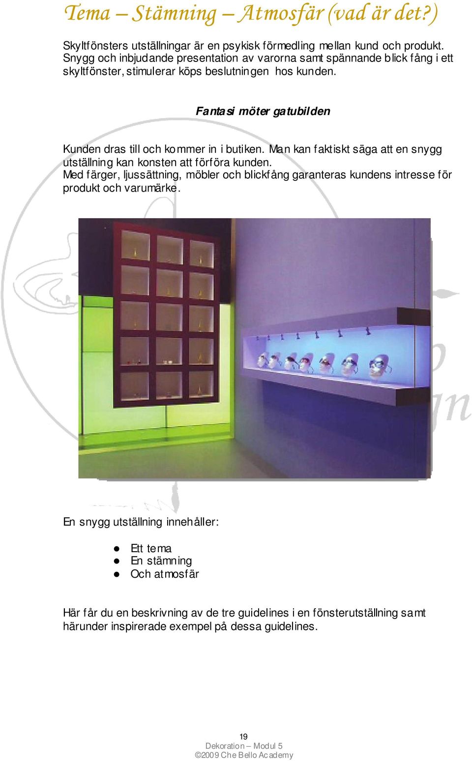 Fantasi möter gatubilden Kunden dras till och kommer in i butiken. Man kan faktiskt säga att en snygg utställning kan konsten att förföra kunden.