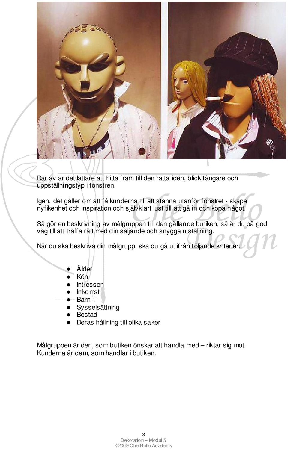 Så gör en beskrivning av målgruppen till den gällande butiken, så är du på god väg till att träffa rätt med din säljande och snygga utställning.