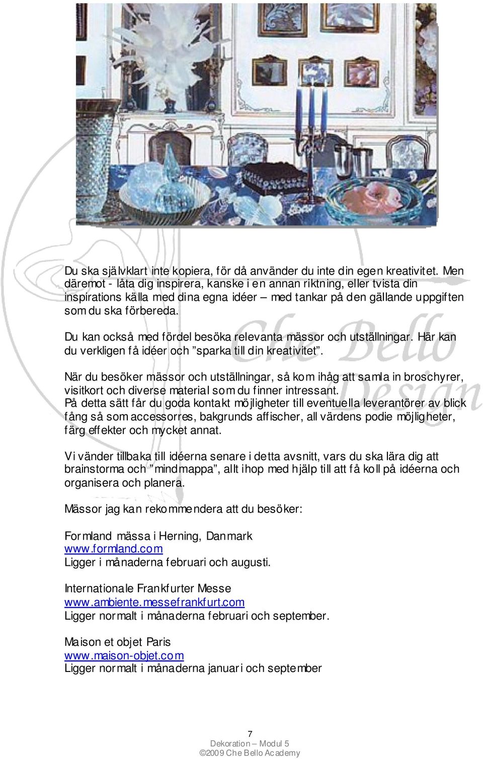Du kan också med fördel besöka relevanta mässor och utställningar. Här kan du verkligen få idéer och sparka till din kreativitet.