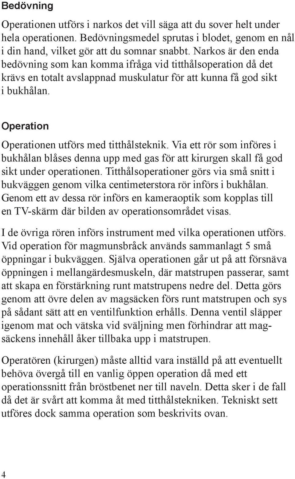 Operation Operationen utförs med titthålsteknik. Via ett rör som införes i bukhålan blåses denna upp med gas för att kirurgen skall få god sikt under operationen.