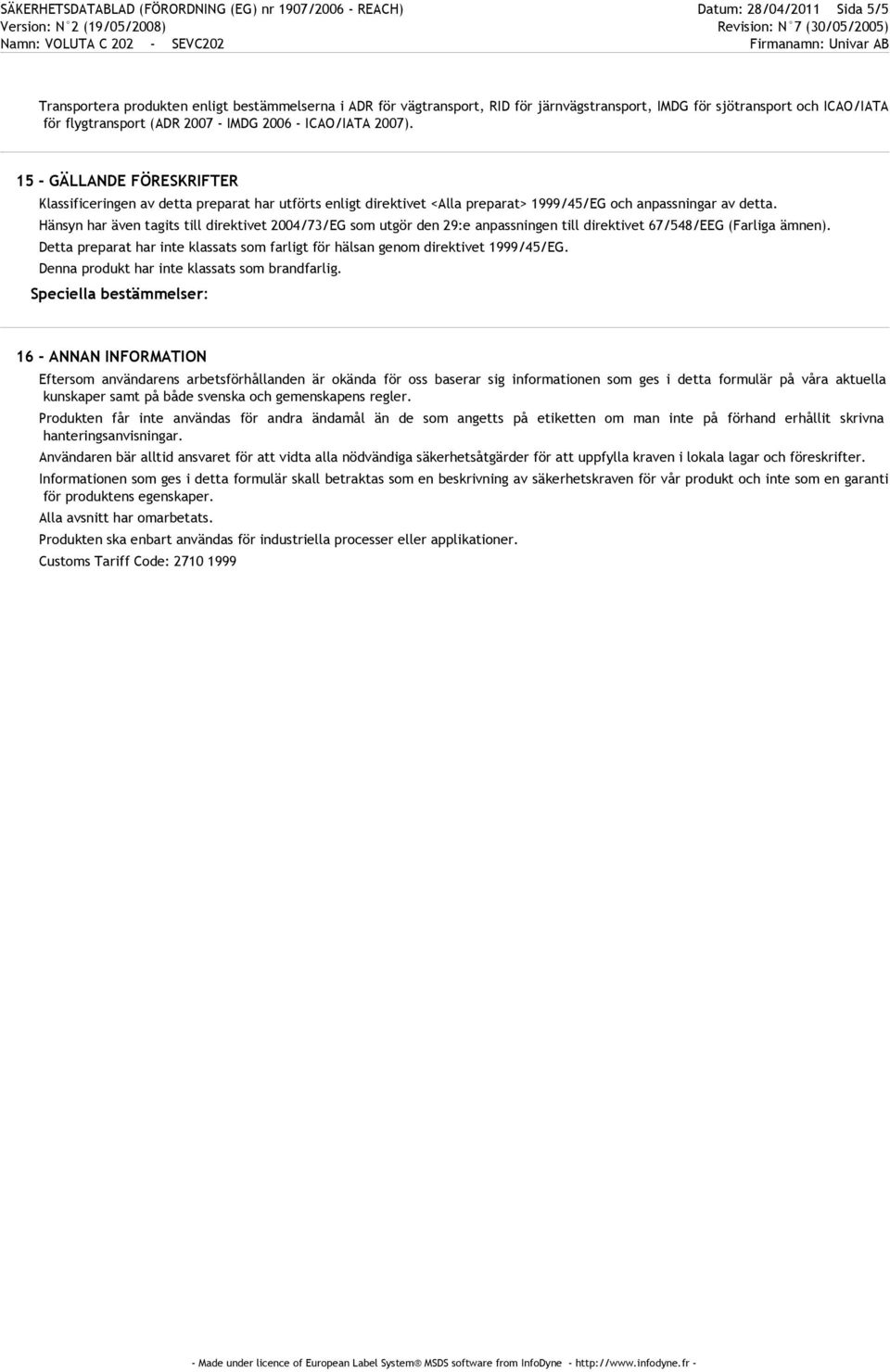 15 - GÄLLANDE FÖRESKRIFTER Klassificeringen av detta preparat har utförts enligt direktivet <Alla preparat> 1999/45/EG och anpassningar av detta.