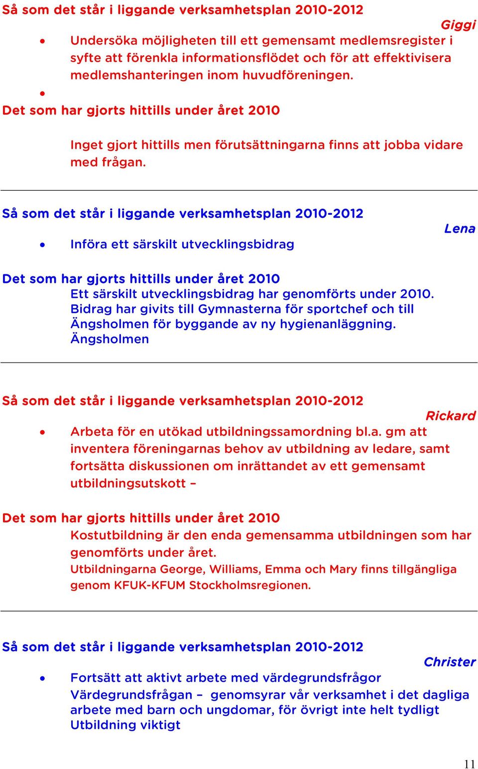 Så som det står i liggande verksamhetsplan 2010-2012 Införa ett särskilt utvecklingsbidrag Lena Det som har gjorts hittills under året 2010 Ett särskilt utvecklingsbidrag har genomförts under 2010.