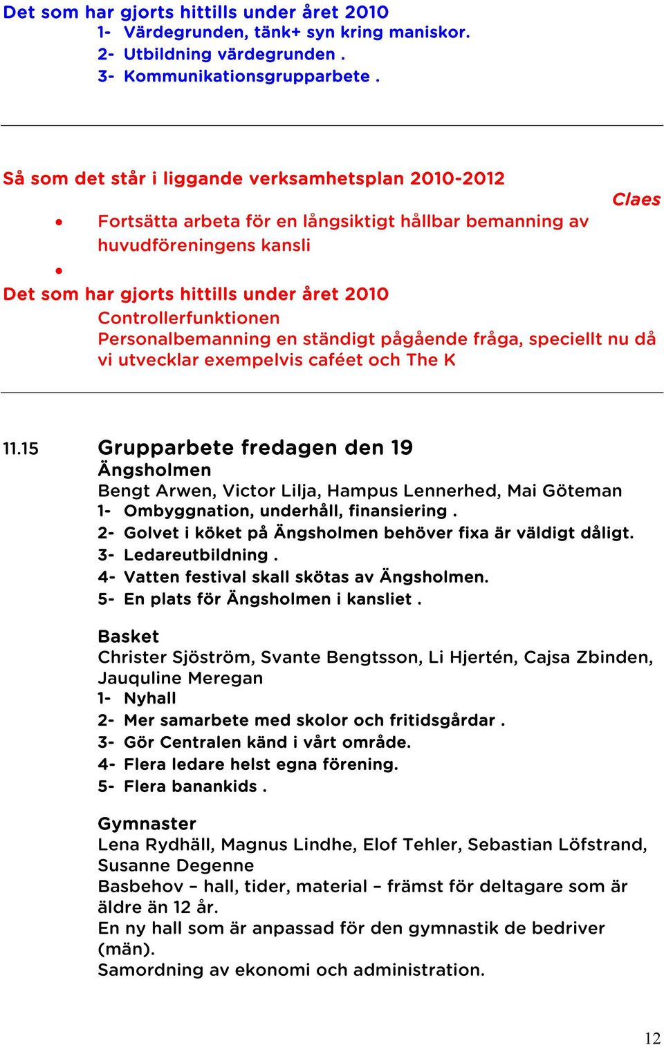 Controllerfunktionen Personalbemanning en ständigt pågående fråga, speciellt nu då vi utvecklar exempelvis caféet och The K 11.