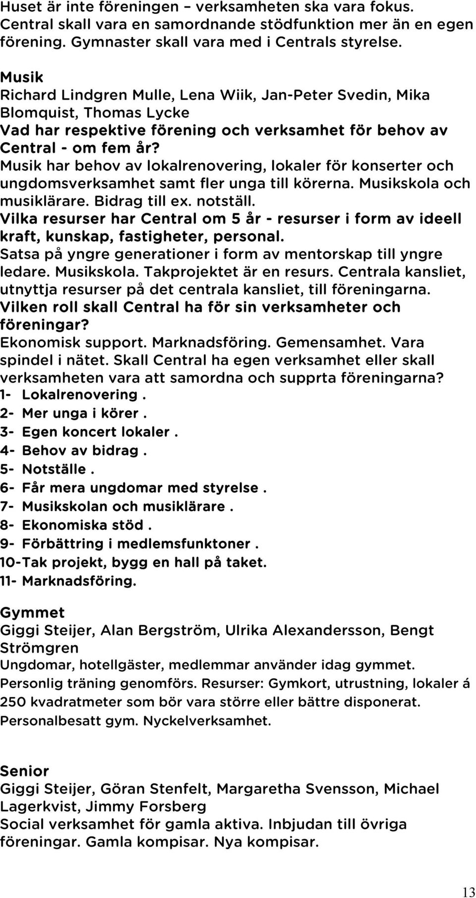 Musik har behov av lokalrenovering, lokaler för konserter och ungdomsverksamhet samt fler unga till körerna. Musikskola och musiklärare. Bidrag till ex. notställ.