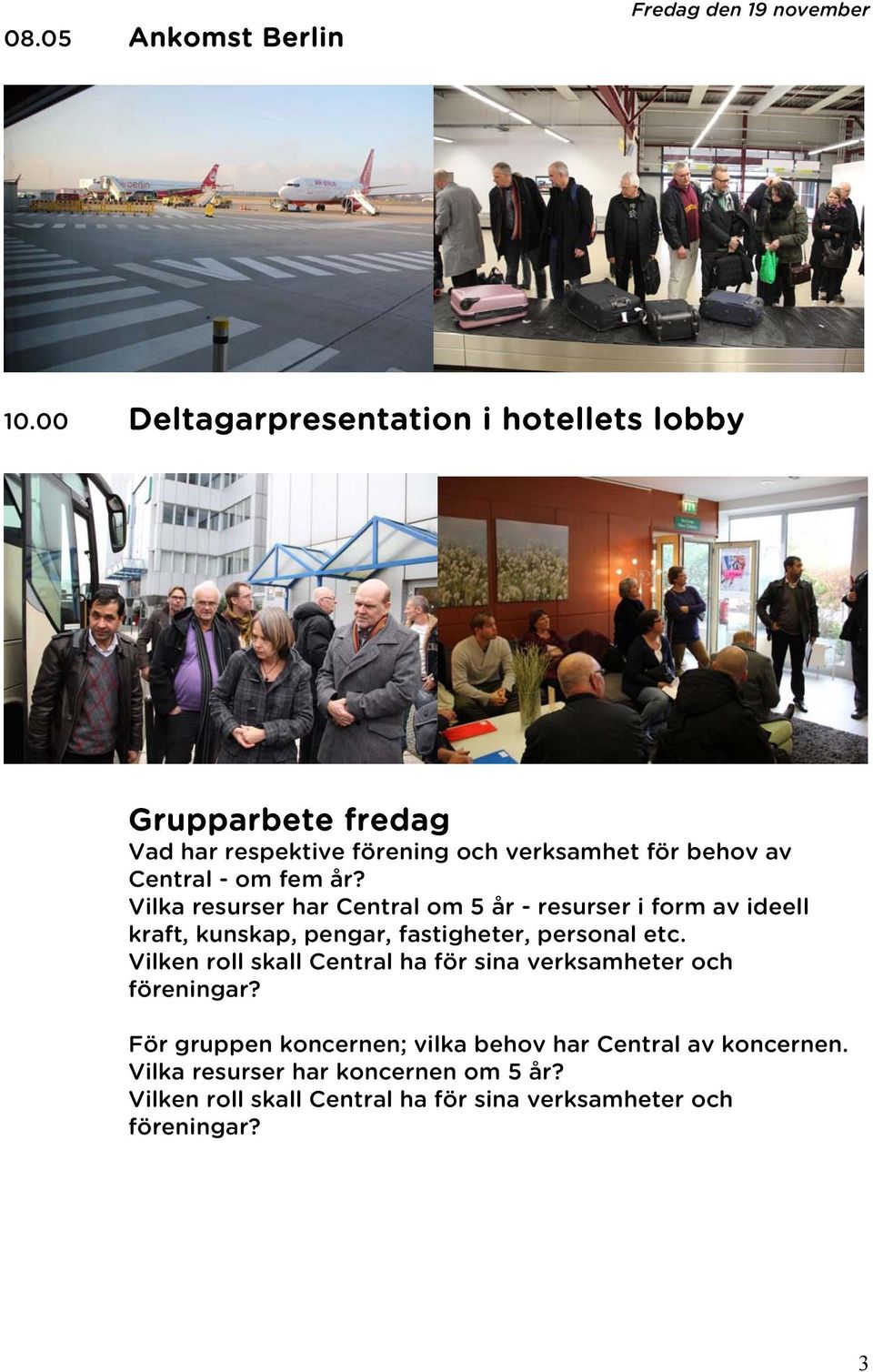 år? Vilka resurser har Central om 5 år - resurser i form av ideell kraft, kunskap, pengar, fastigheter, personal etc.