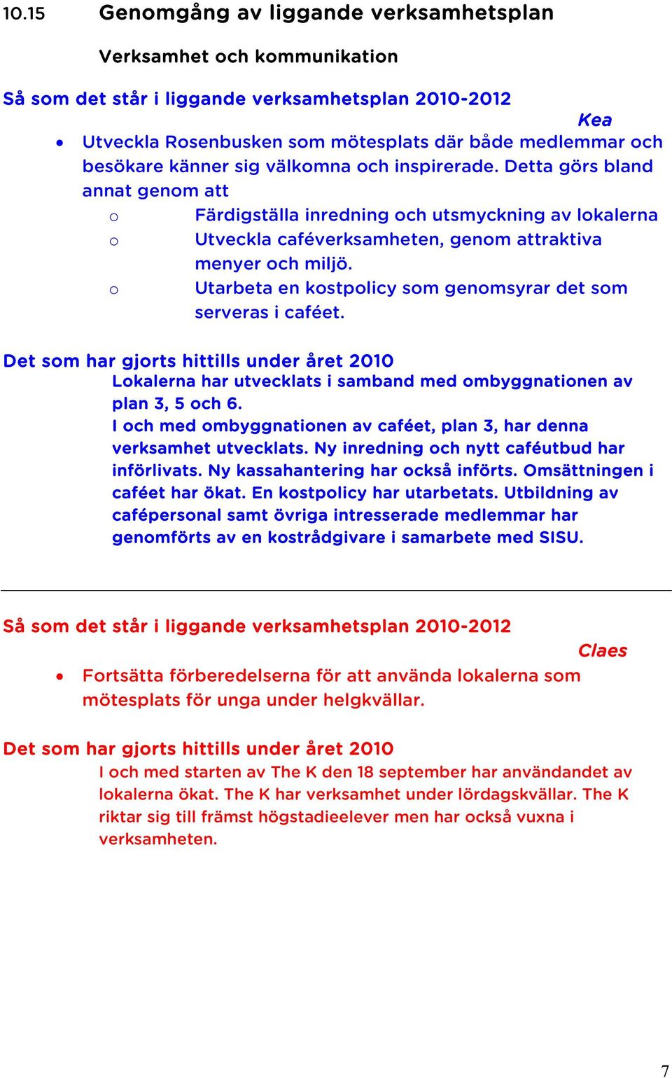 o Utarbeta en kostpolicy som genomsyrar det som serveras i caféet. Det som har gjorts hittills under året 2010 Lokalerna har utvecklats i samband med ombyggnationen av plan 3, 5 och 6.
