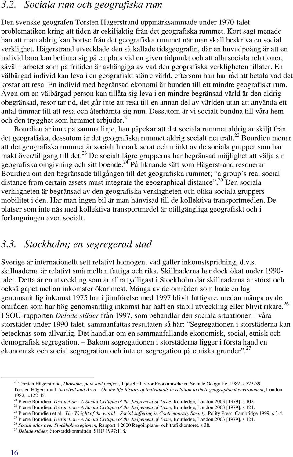 Hägerstrand utvecklade den så kallade tidsgeografin, där en huvudpoäng är att en individ bara kan befinna sig på en plats vid en given tidpunkt och att alla sociala relationer, såväl i arbetet som på