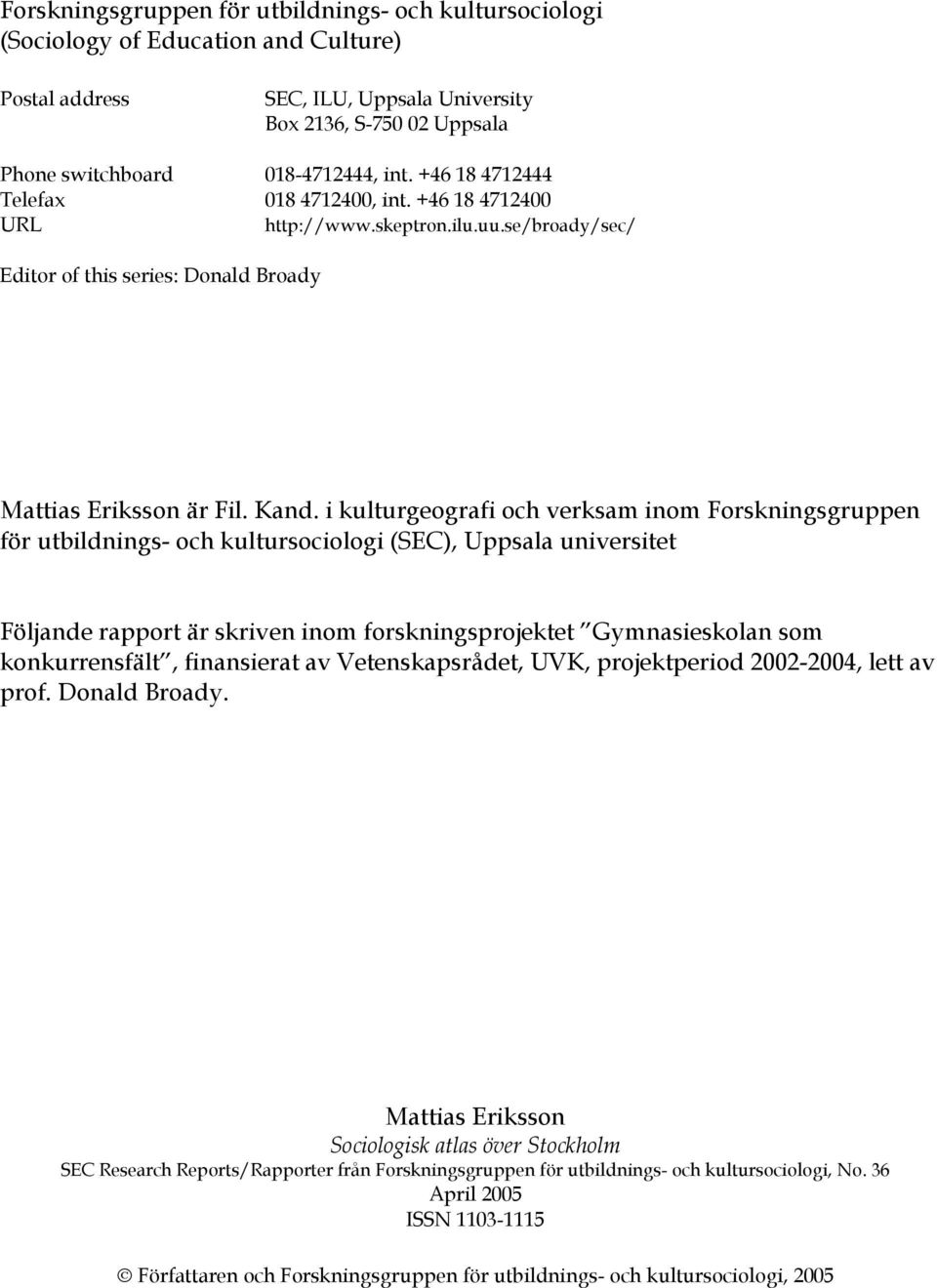 i kulturgeografi och verksam inom Forskningsgruppen för utbildnings- och kultursociologi (SEC), Uppsala universitet Följande rapport är skriven inom forskningsprojektet Gymnasieskolan som