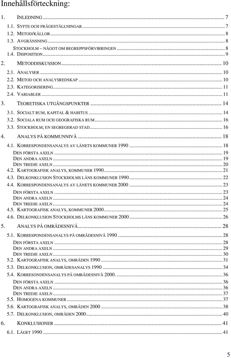 .. 14 3.2. SOCIALA RUM OCH GEOGRAFISKA RUM... 16 3.3. STOCKHOLM; EN SEGREGERAD STAD... 16 4. ANALYS PÅ KOMMUNNIVÅ... 18 4.1. KORRESPONDENSANALYS AV LÄNETS KOMMUNER 1990... 18 DEN FÖRSTA AXELN.