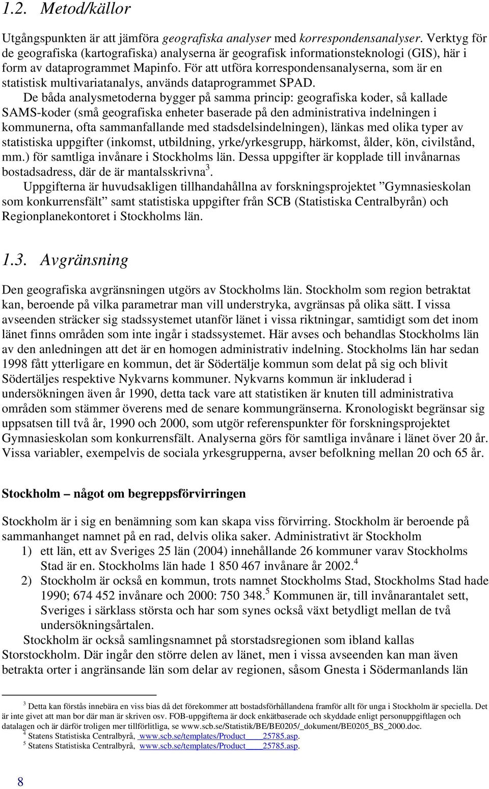 För att utföra korrespondensanalyserna, som är en statistisk multivariatanalys, används dataprogrammet SPAD.