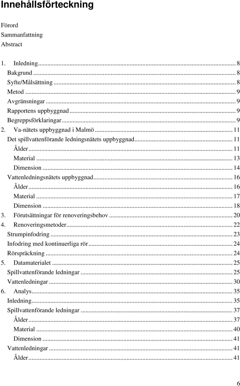 .. 17 Dimension... 18 3. Förutsättningar för renoveringsbehov... 20 4. Renoveringsmetoder... 22 Strumpinfodring... 23 Infodring med kontinuerliga rör... 24 Rörspräckning... 24 5. Dataet.