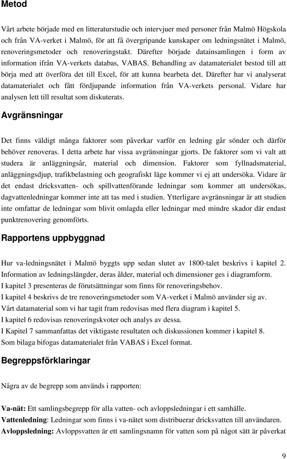 Behandling av dataet bestod till att börja med att överföra det till Excel, för att kunna bearbeta det. Därefter har vi analyserat dataet och fått fördjupande information från VA-verkets personal.